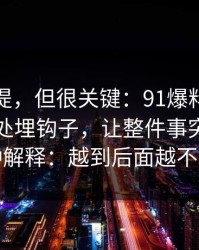 少有人提，但很关键：91爆料看似普通却处处埋钩子，让整件事突然有了第二种解释：越到后面越不敢快进