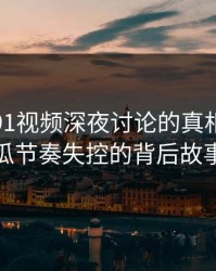 揭秘新91视频深夜讨论的真相：让吃瓜节奏失控的背后故事