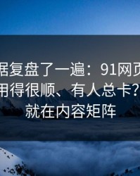 我把数据复盘了一遍：91网页版为什么有人用得很顺、有人总卡？分水岭就在内容矩阵