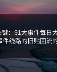 冷门但关键：91大事件每日大赛里的91大事件线路的旧贴回流的节奏