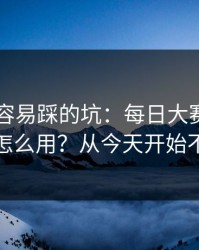 新手最容易踩的坑：每日大赛的App差异怎么用？从今天开始不迷路