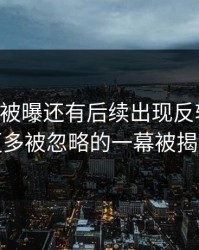 51爆料被曝还有后续出现反转苗头，更多被忽略的一幕被揭开