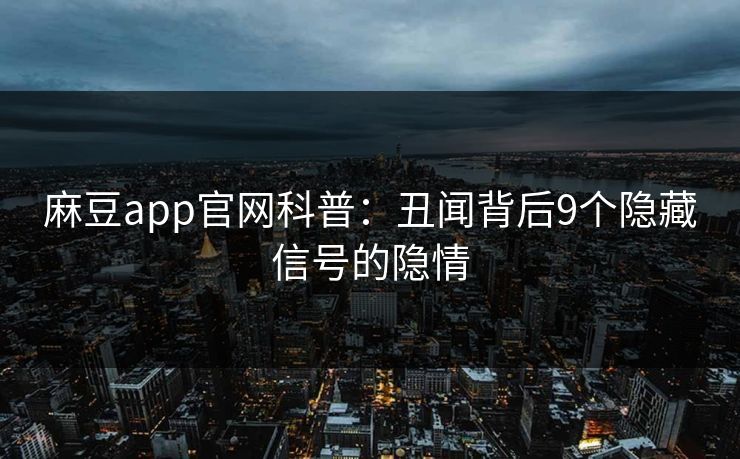 麻豆app官网科普：丑闻背后9个隐藏信号的隐情