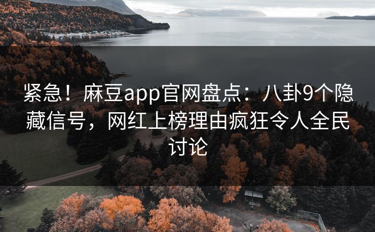 紧急！麻豆app官网盘点：八卦9个隐藏信号，网红上榜理由疯狂令人全民讨论