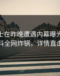 业内人士在昨晚遭遇内幕曝光，51爆料全网炸锅，详情直击