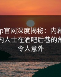 麻豆app官网深度揭秘：内幕风波背后，业内人士在酒吧后巷的角色罕见令人意外