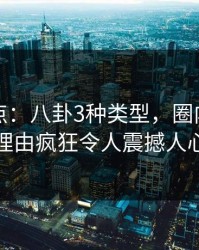 黑料盘点：八卦3种类型，圈内人上榜理由疯狂令人震撼人心