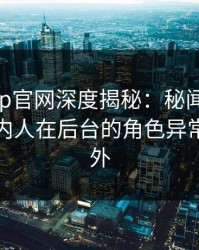 麻豆app官网深度揭秘：秘闻风波背后，圈内人在后台的角色异常令人意外