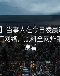 【紧急】当事人在今日凌晨遭遇吃瓜爆料爆红网络，黑料全网炸锅，详情速看