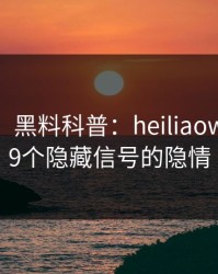 【爆料】黑料科普：heiliaowang背后9个隐藏信号的隐情