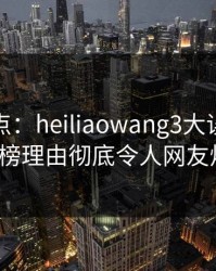 黑料盘点：heiliaowang3大误区，大V上榜理由彻底令人网友炸锅