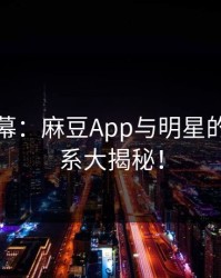 惊天内幕：麻豆App与明星的秘密关系大揭秘！