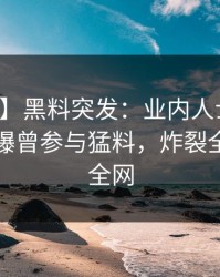 【爆料】黑料突发：业内人士在中午时分被曝曾参与猛料，炸裂全网席卷全网