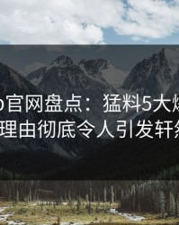 麻豆app官网盘点：猛料5大爆点，大V上榜理由彻底令人引发轩然大波