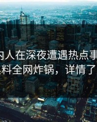 速报圈内人在深夜遭遇热点事件震惊，黑料全网炸锅，详情了解