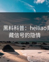【速报】黑料科普：heiliao背后9个隐藏信号的隐情