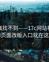 不写你真找不到——17c网站视频制作的页面改版入口就在这儿