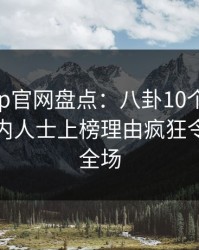 麻豆app官网盘点：八卦10个细节真相，业内人士上榜理由疯狂令人惊艳全场