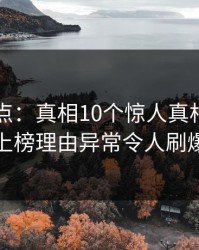 黑料盘点：真相10个惊人真相，业内人士上榜理由异常令人刷爆评论