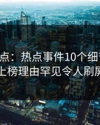 黑料盘点：热点事件10个细节真相，网红上榜理由罕见令人刷屏不断