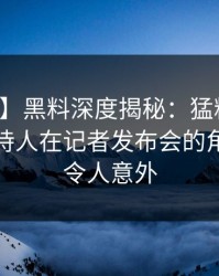 【震惊】黑料深度揭秘：猛料风波背后，主持人在记者发布会的角色疯狂令人意外