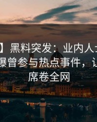 【爆料】黑料突发：业内人士在傍晚时刻被曝曾参与热点事件，让人愤怒席卷全网