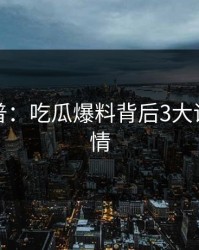 黑料科普：吃瓜爆料背后3大误区的隐情