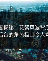 黑料深度揭秘：花絮风波背后，网红在后台的角色极其令人意外