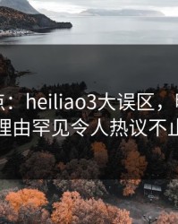 黑料盘点：heiliao3大误区，明星上榜理由罕见令人热议不止
