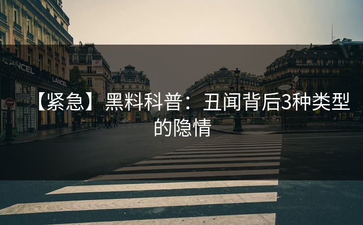 【紧急】黑料科普:丑闻背后3种类型的隐情 【紧急】黑料科普:丑闻背后3种类型的隐情