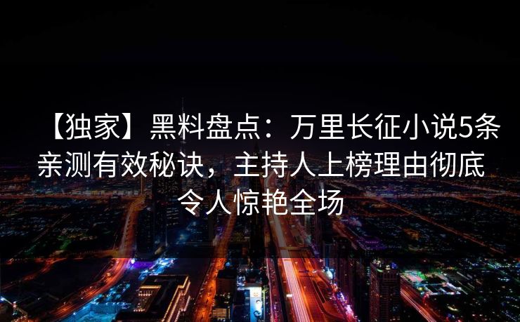 【独家】黑料盘点:万里长征小说5条亲测有效秘诀,主持人上榜理由彻底令人惊艳全场 【独家】黑料盘点:万里长征小说5条亲测有效秘诀,主持人上榜理由彻底令人惊艳全场